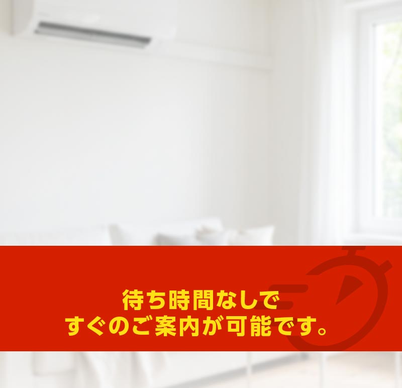 待ち時間なしですぐのご案内が可能です。